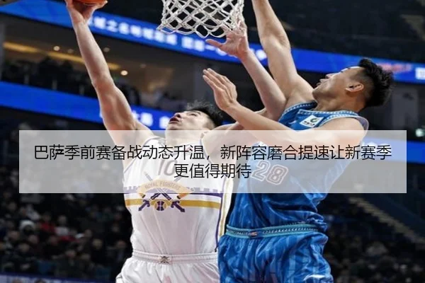 巴萨季前赛备战动态升温，新阵容磨合提速让新赛季更值得期待